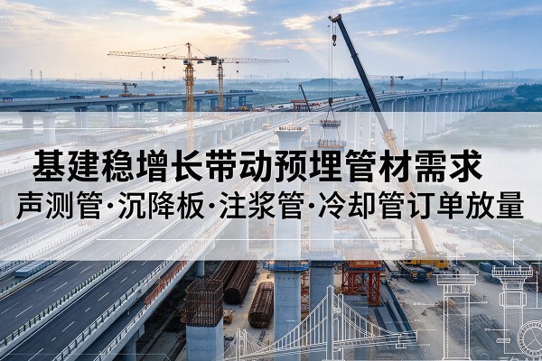 华龙基建稳增长带动预埋监测管材需求，声测管、沉降板、注浆管订单持续放量