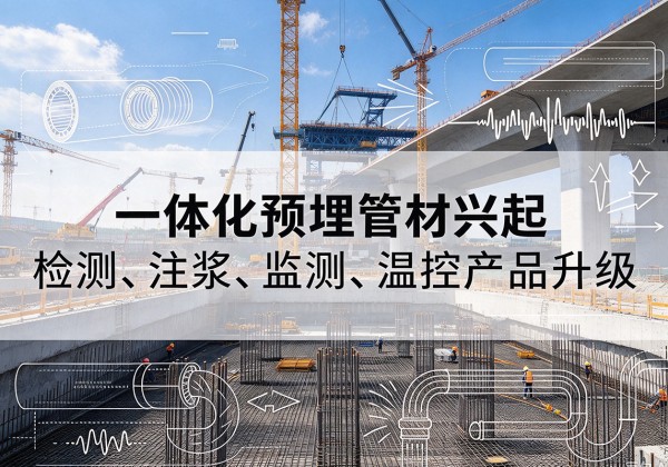 华龙一体化管材产品兴起，声测注浆一体管、多功能预埋管应用增多